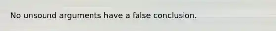 No unsound arguments have a false conclusion.