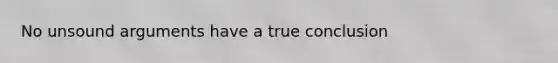 No unsound arguments have a true conclusion