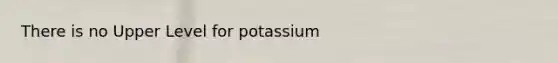 There is no Upper Level for potassium