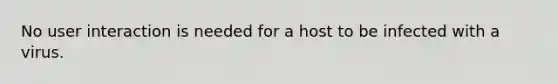 No user interaction is needed for a host to be infected with a virus.