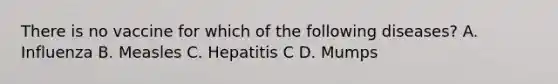 There is no vaccine for which of the following diseases? A. Influenza B. Measles C. Hepatitis C D. Mumps