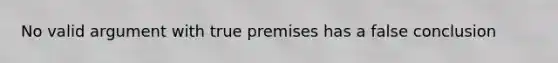 No valid argument with true premises has a false conclusion