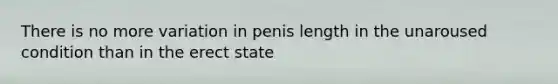 There is no more variation in penis length in the unaroused condition than in the erect state