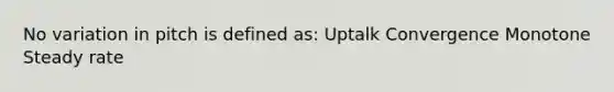 No variation in pitch is defined as: Uptalk Convergence Monotone Steady rate