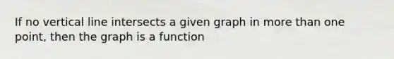 If no vertical line intersects a given graph in more than one point, then the graph is a function