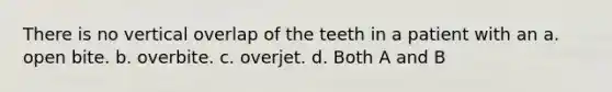 There is no vertical overlap of the teeth in a patient with an a. open bite. b. overbite. c. overjet. d. Both A and B