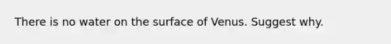 There is no water on the surface of Venus. Suggest why.