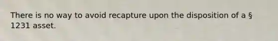 There is no way to avoid recapture upon the disposition of a § 1231 asset.