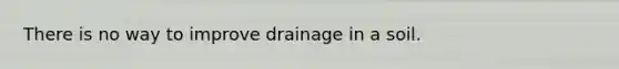 There is no way to improve drainage in a soil.