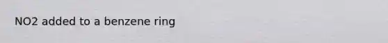 NO2 added to a benzene ring