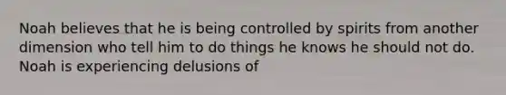 Noah believes that he is being controlled by spirits from another dimension who tell him to do things he knows he should not do. Noah is experiencing delusions of