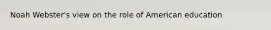 Noah Webster's view on the role of American education