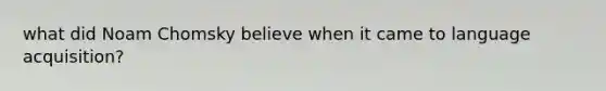 what did Noam Chomsky believe when it came to language acquisition?