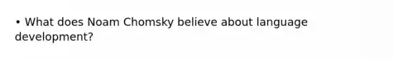 • What does Noam Chomsky believe about language development?
