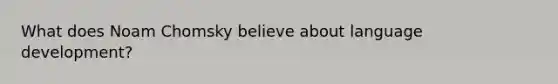 What does Noam Chomsky believe about language development?