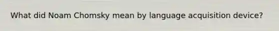 What did Noam Chomsky mean by language acquisition device?