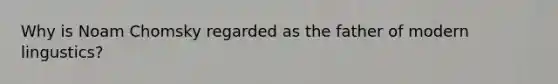 Why is Noam Chomsky regarded as the father of modern lingustics?