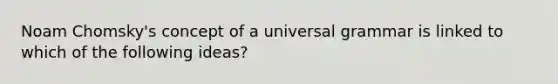 Noam Chomsky's concept of a universal grammar is linked to which of the following ideas?