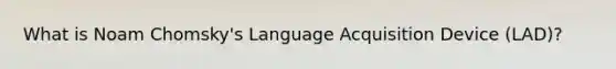 What is Noam Chomsky's Language Acquisition Device (LAD)?