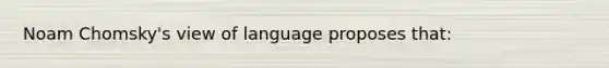 Noam Chomsky's view of language proposes that: