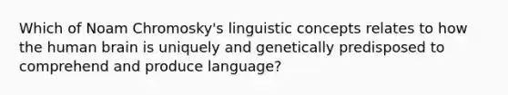 Which of Noam Chromosky's linguistic concepts relates to how the human brain is uniquely and genetically predisposed to comprehend and produce language?