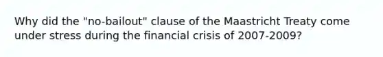 Why did the "no-bailout" clause of the Maastricht Treaty come under stress during the financial crisis of 2007-2009?