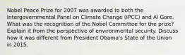 Nobel Peace Prize for 2007 was awarded to both the Intergovernmental Panel on Climate Change (IPCC) and Al Gore. What was the recognition of the Nobel Committee for the prize? Explain it from the perspective of environmental security. Discuss how it was different from President Obama's State of the Union in 2015.