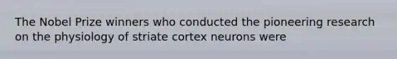 The Nobel Prize winners who conducted the pioneering research on the physiology of striate cortex neurons were