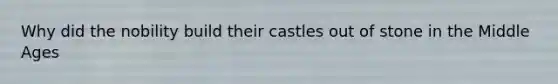 Why did the nobility build their castles out of stone in the Middle Ages