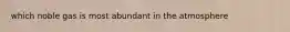 which noble gas is most abundant in the atmosphere