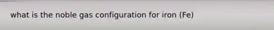 what is the noble gas configuration for iron (Fe)