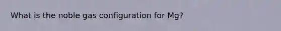 What is the noble gas configuration for Mg?