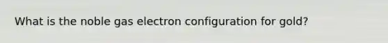 What is the noble gas electron configuration for gold?