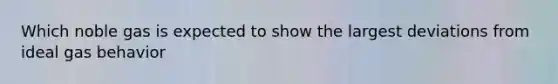 Which noble gas is expected to show the largest deviations from ideal gas behavior