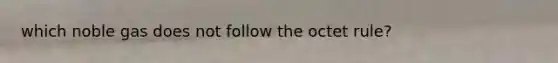 which noble gas does not follow the octet rule?