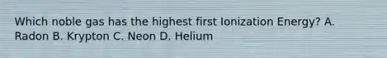 Which noble gas has the highest first Ionization Energy? A. Radon B. Krypton C. Neon D. Helium