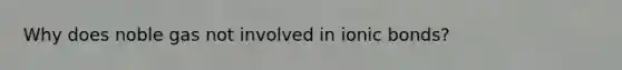 Why does noble gas not involved in <a href='https://www.questionai.com/knowledge/kvOuFG6fy1-ionic-bonds' class='anchor-knowledge'>ionic bonds</a>?