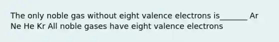 The only noble gas without eight <a href='https://www.questionai.com/knowledge/knWZpHTJT4-valence-electrons' class='anchor-knowledge'>valence electrons</a> is_______ Ar Ne He Kr All noble gases have eight valence electrons