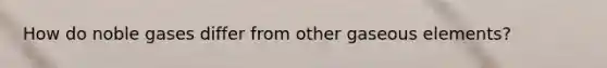 How do noble gases differ from other gaseous elements?