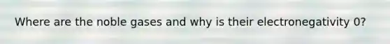 Where are the noble gases and why is their electronegativity 0?