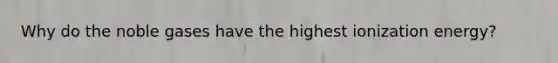 Why do the noble gases have the highest ionization energy?