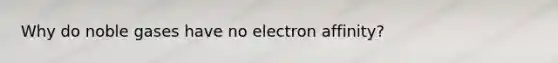 Why do noble gases have no electron affinity?