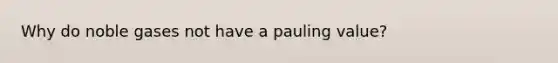 Why do noble gases not have a pauling value?