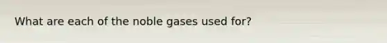 What are each of the noble gases used for?