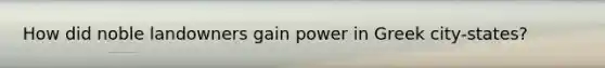 How did noble landowners gain power in Greek city-states?