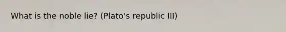 What is the noble lie? (Plato's republic III)