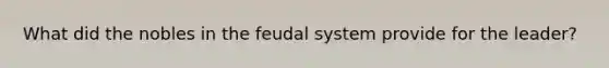 What did the nobles in the feudal system provide for the leader?