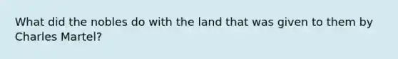 What did the nobles do with the land that was given to them by Charles Martel?