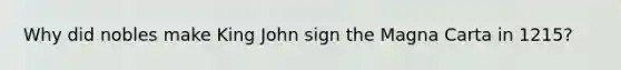 Why did nobles make King John sign the Magna Carta in 1215?