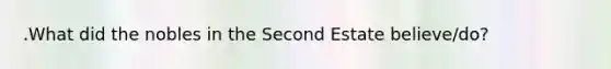.What did the nobles in the Second Estate believe/do?